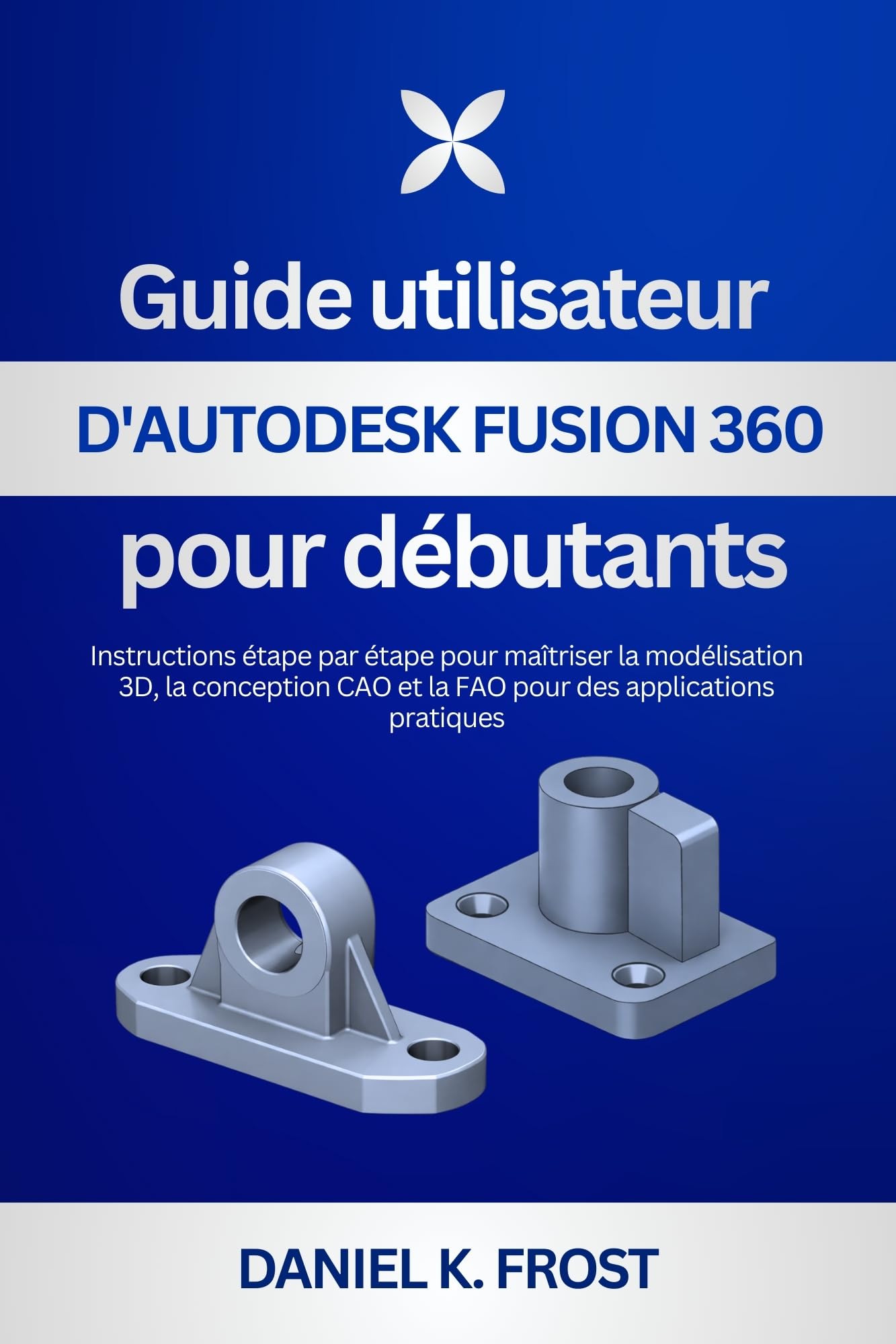 Guide Autodesk Fusion 360 pour débutants livre de conception CAO et FAO et modélisation 3D