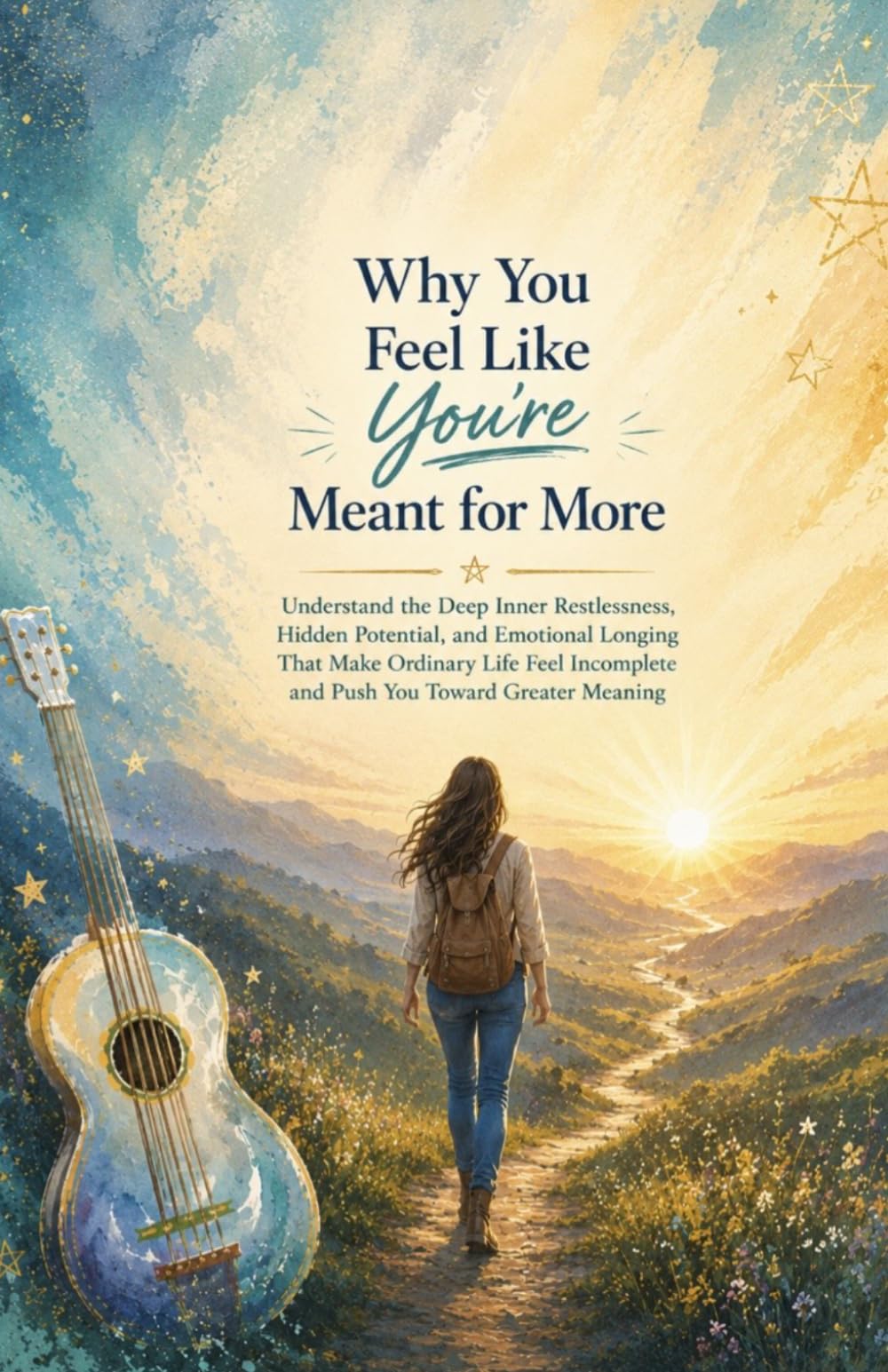 Why You Feel Like You’re Meant for More: Understand the Deep Inner Restlessness, Hidden Potential, and Emotional Longing That Make Ordinary Life Feel Incomplete and Push You Toward Greater Meaning