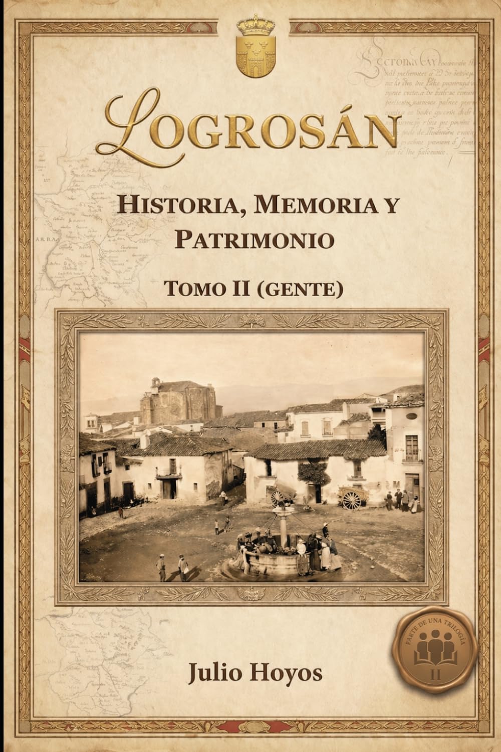 LOGROSÁN (HISTORIA, MEMORIA Y PATRIMONIO) TOMO II GENTE: Resueltos los misterios de los protagonistas de la historia de Logrosán y Las Villuercas: 2