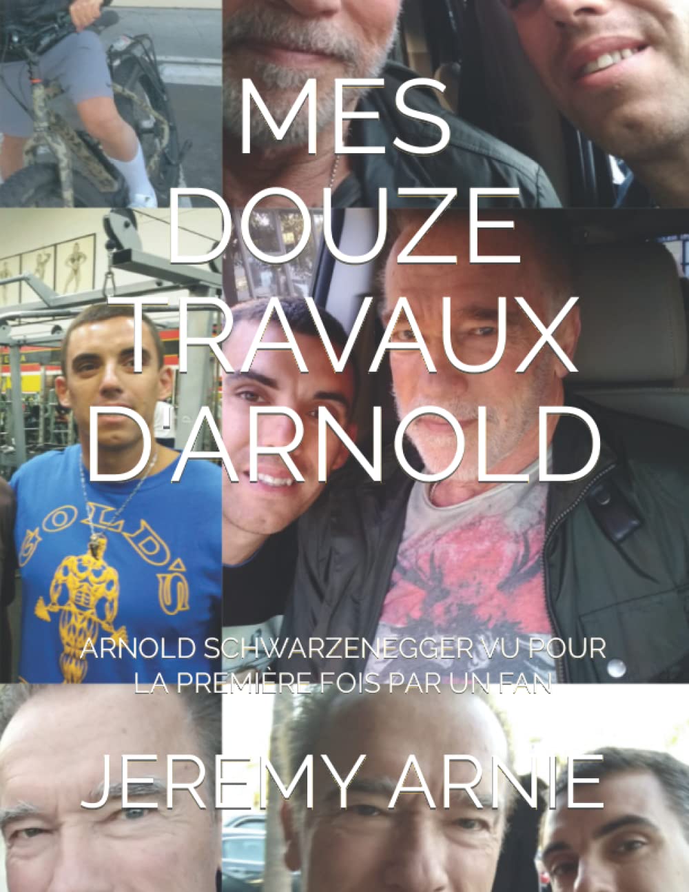 Mes Douze Travaux d'Arnold: Arnold Schwarzenegger Vu Pour La Première Fois Par Un Fan