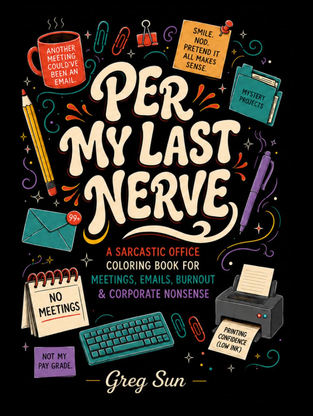 Per My Last Nerve: A SARCASTIC OFFICE COLORING BOOK FOR MEETINGS, EMAILS, BURNOUT & CORPORATE NONSENSE