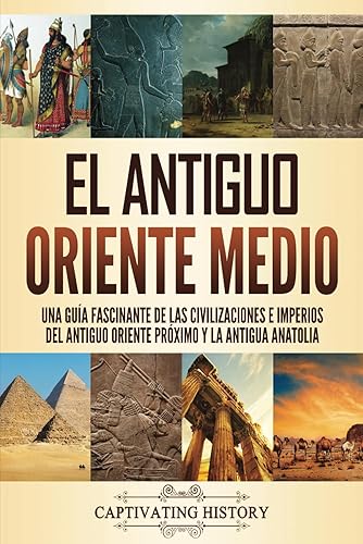 El antiguo Oriente Medio: Una guía fascinante de las civilizaciones e imperios del antiguo Oriente Próximo y la antigua Anatolia (Explorando la Historia Antigua)