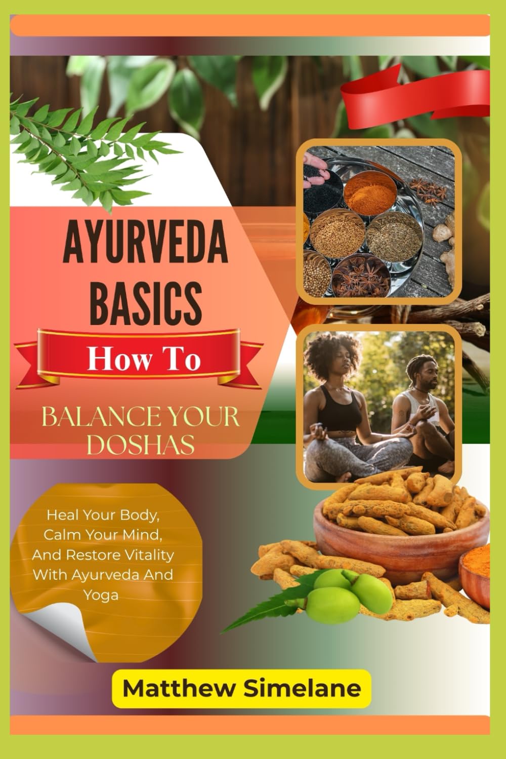 Ayurveda Basics: How To Balance Your Doshas: Heal Your Body, Calm Your Mind, And Restore Vitality With Ayurveda And Yoga