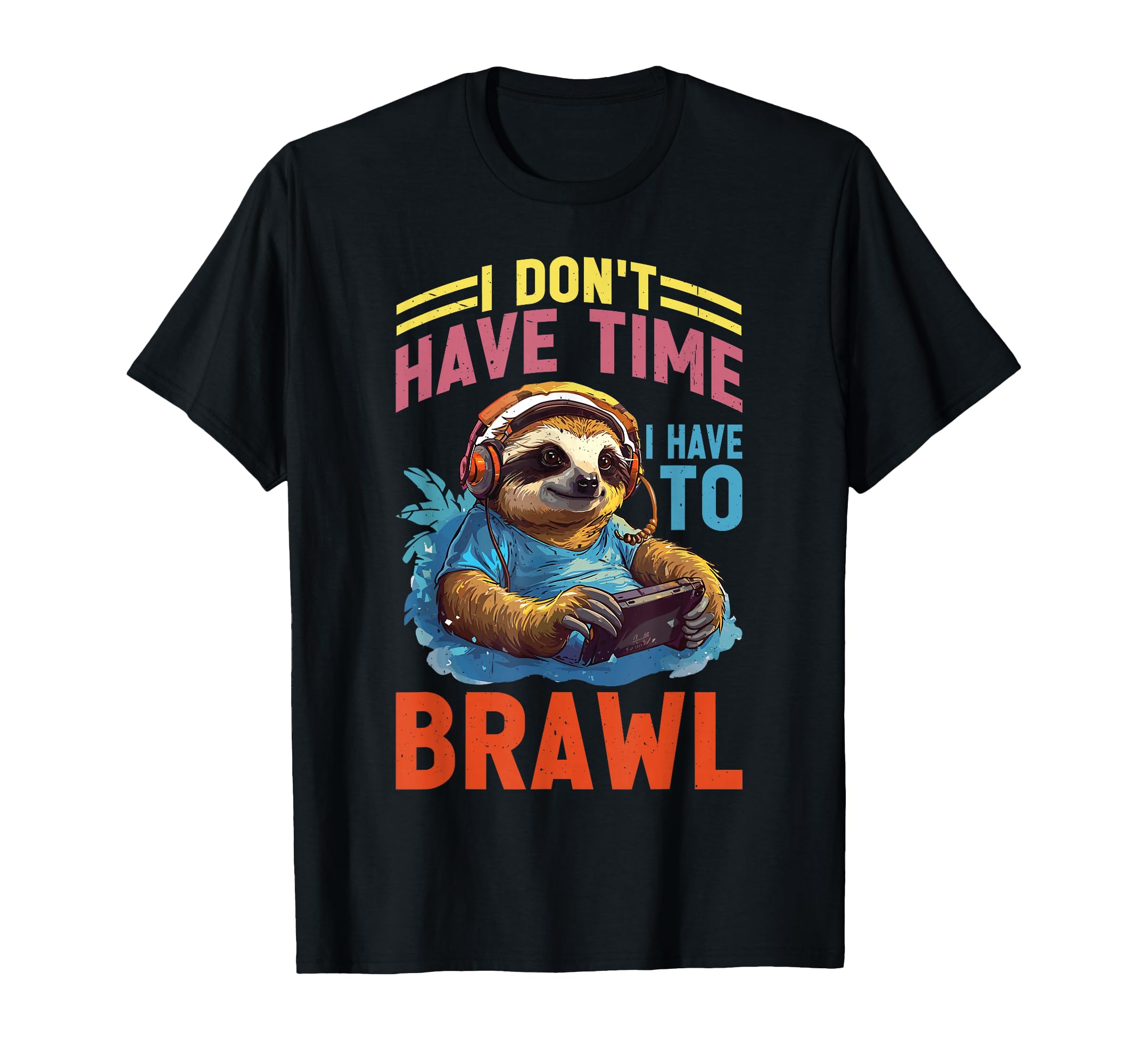 I Don't Have Time I Have to Brawl - T-Shirt
