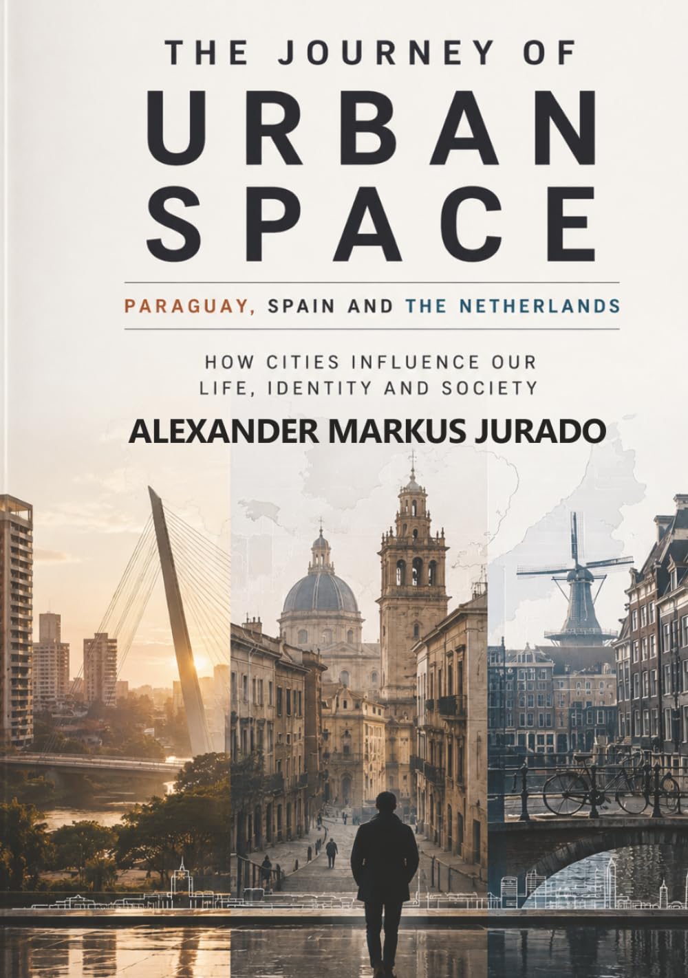 THE JOURNEY OF URBAN SPACE PARAGUAY, SPAIN, AND THE NETHERLANDS: HOW CITIES INFLUENCE OUR LIFE, IDENTITY, AND SOCIETY