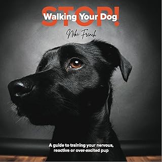Stop Walking Your Dog: A Guide to Training Your Nervous, Reactive, or Over-Excited Pup