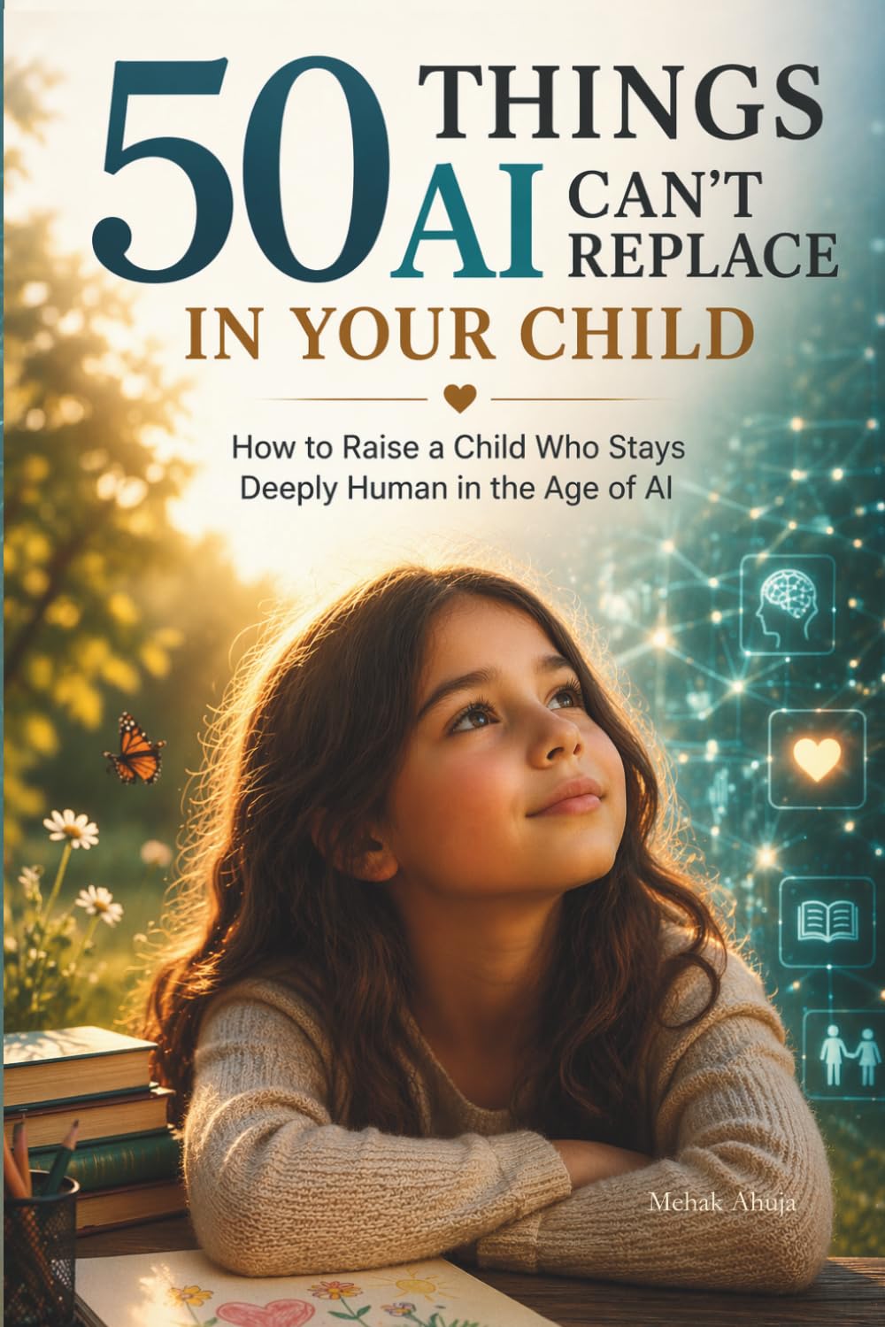 50 Things AI Can’t Replace in Your Child: How to Raise a Child Who Stays Deeply Human in the Age of AI