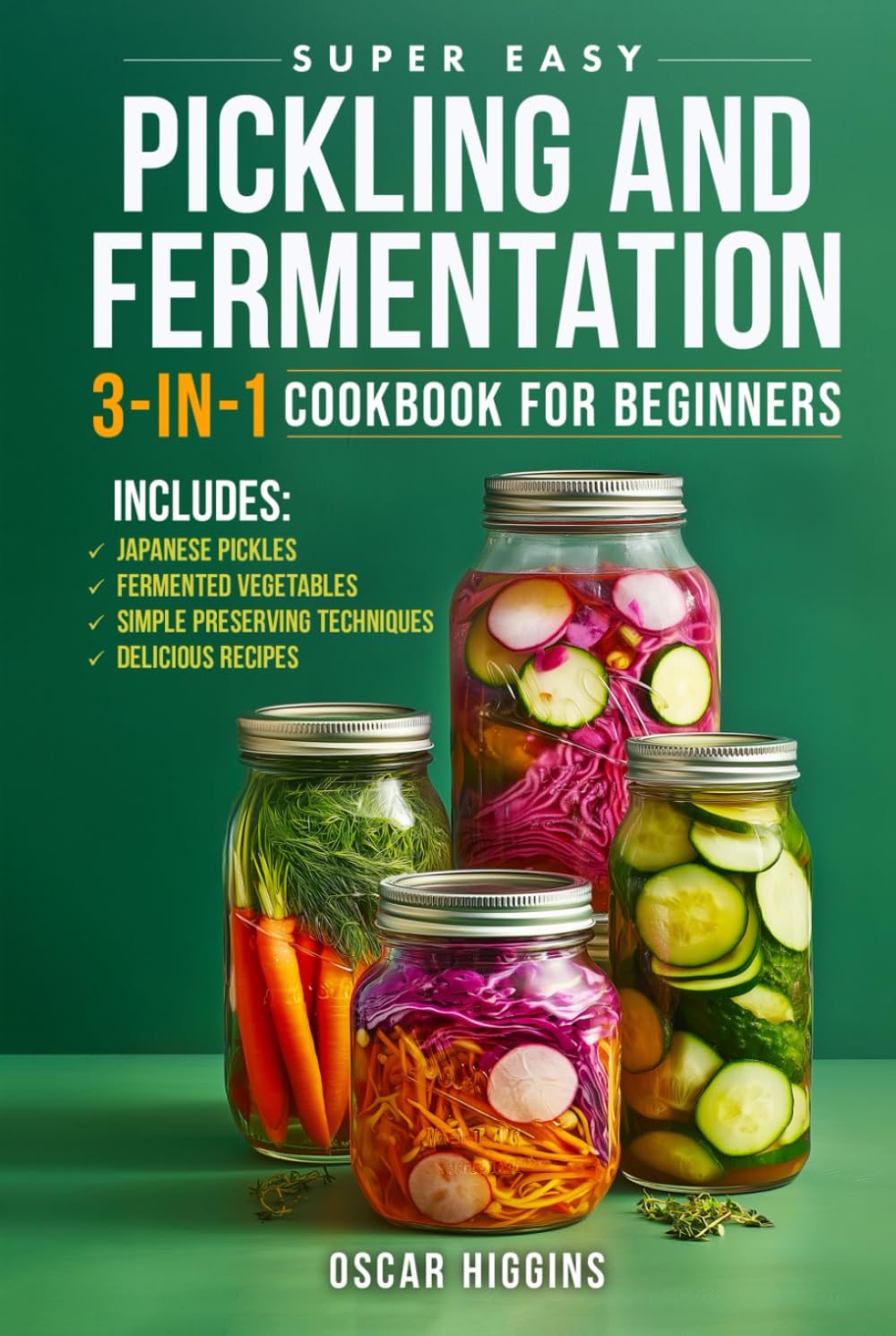 Super Easy Pickling and Fermentation 3-in-1 Cookbook for Beginners: The Complete Guide to Japanese Pickles, Fermented Vegetables, Simple Preserving Techniques, and Delicious Recipes