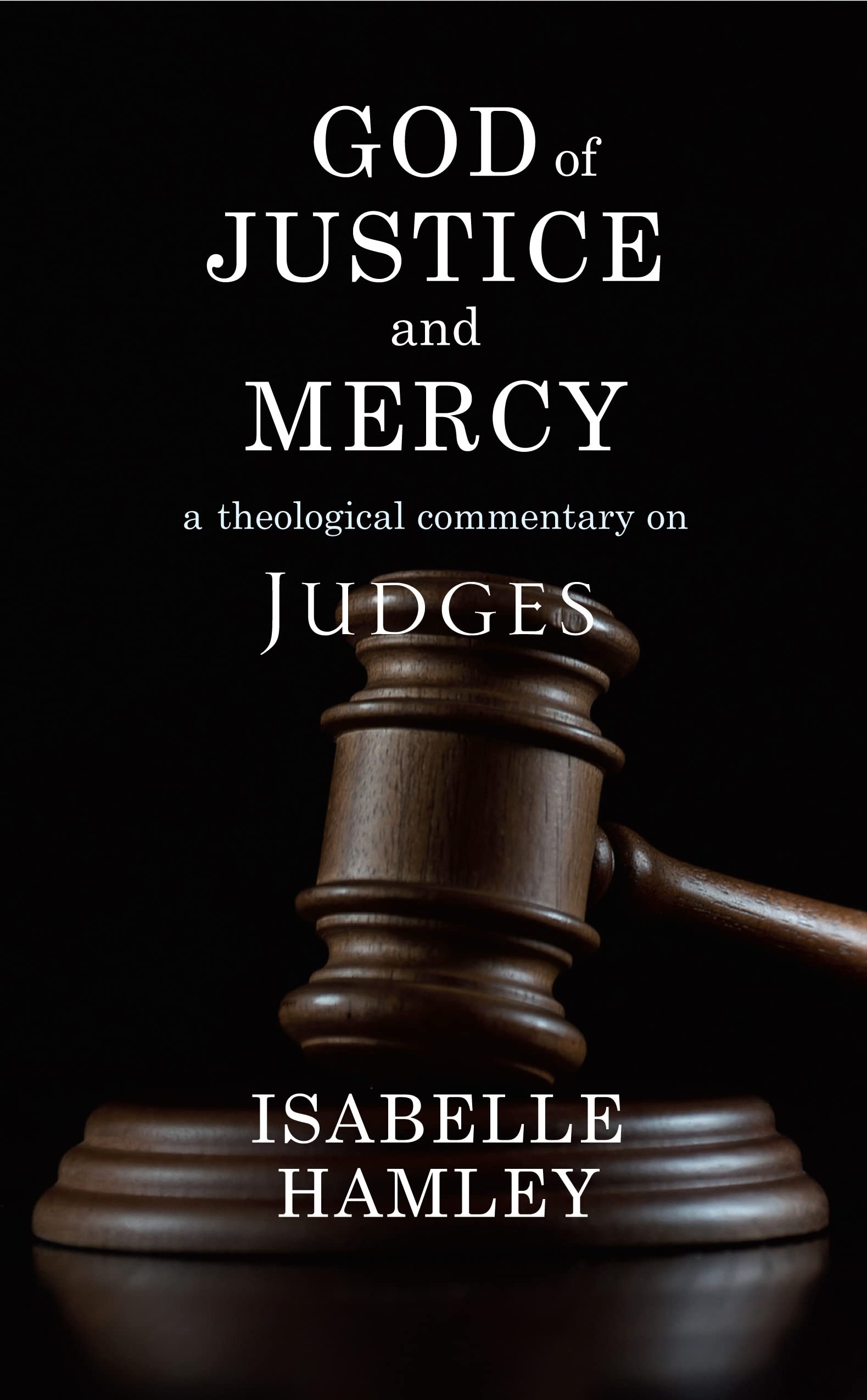 God of Justice and Mercy: A Theological Commentary on Judges