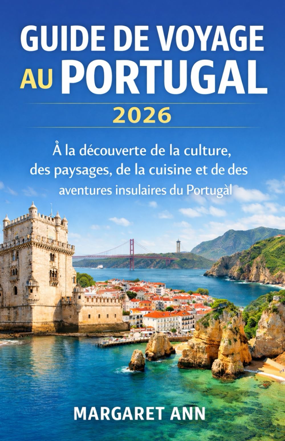 GUIDE DE VOYAGE AU PORTUGAL 2026: À la découverte de la culture, des paysages, de la cuisine et des aventures insulaires du Portugal