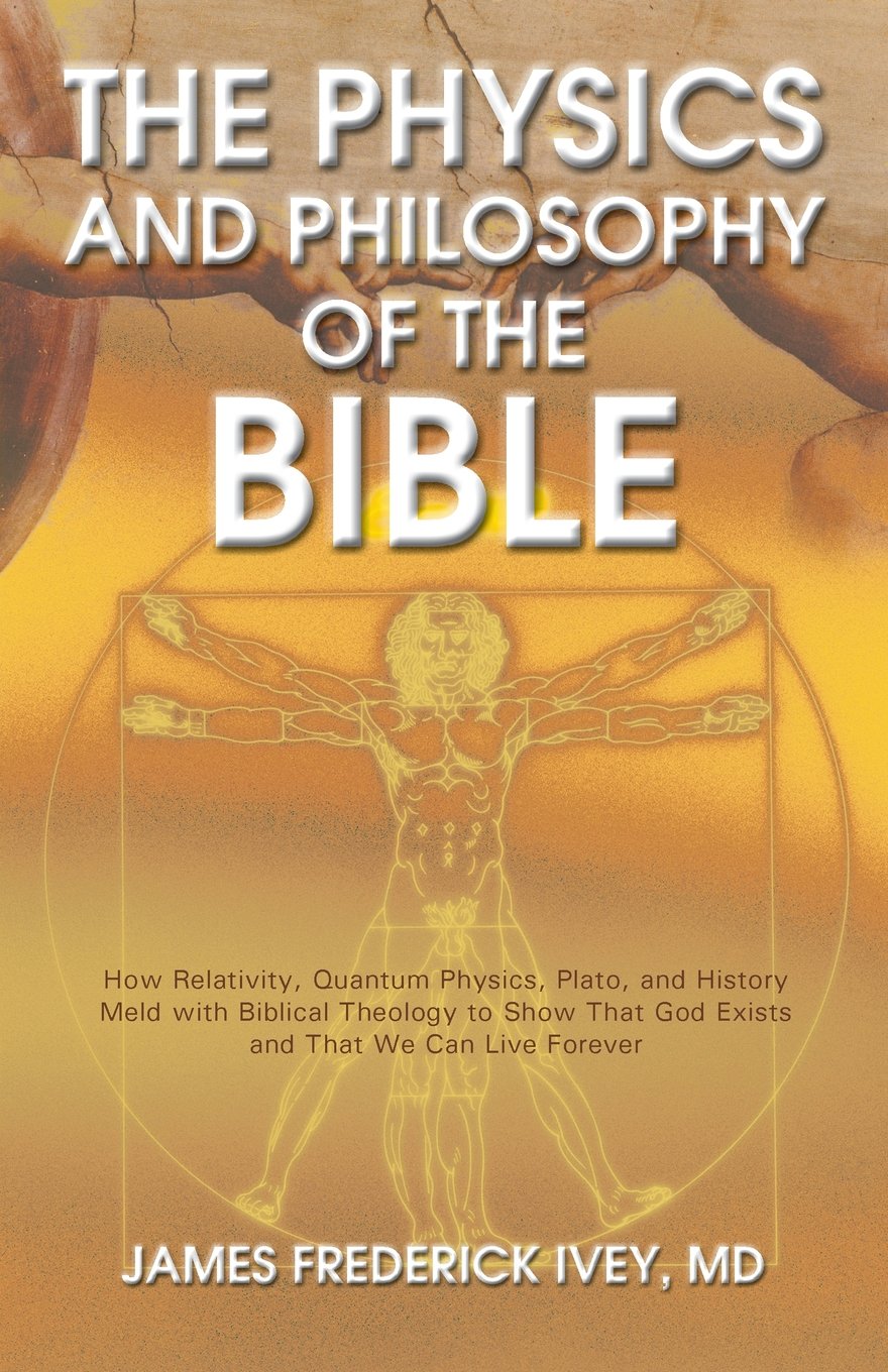 Buy The Physics and Philosophy of the Bible: How Relativity, Quantum Physics, Plato, and History Meld With Biblical Theology to Show That God Exists and That We Can Live Forever — BookShops.in
