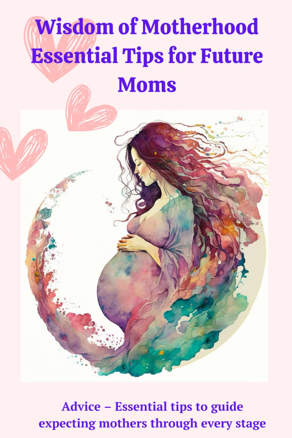 Wisdom of Motherhood:Essential Tips for Future Moms: Advice – Essential tips to guide expecting mothers through every stage.