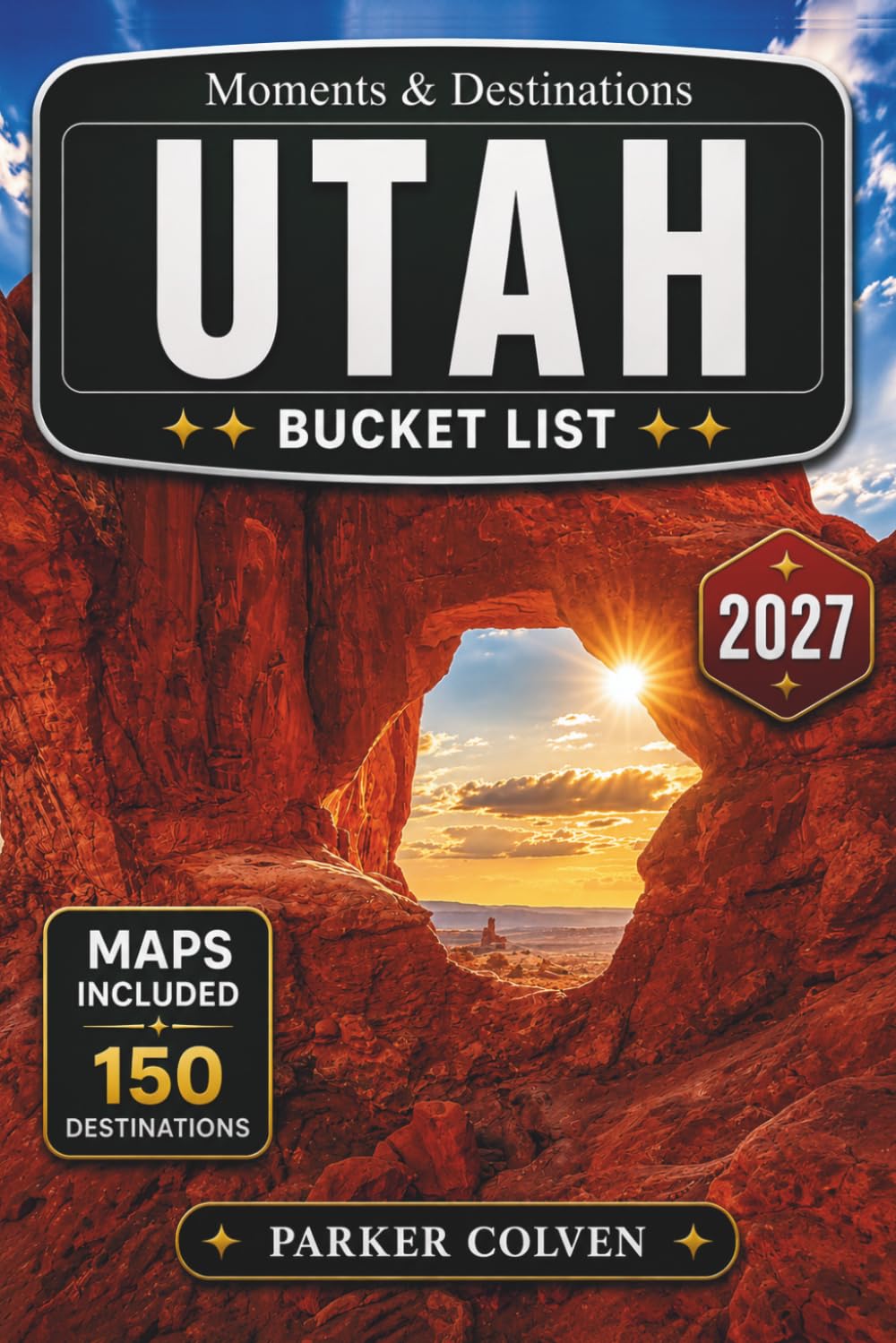 Utah Bucket List: Discover 150 Red Rock Canyons, Mighty Five National Parks, Scenic Desert Byways, Alpine Mountain Trails, Slot Canyon Routes, and Remarkable Natural Wonders