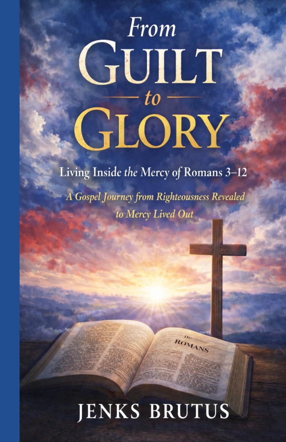 From Guilt to Glory Living Inside the Mercy of Romans 3–12: A Gospel Journey from Righteousness Revealed to Mercy Lived Out