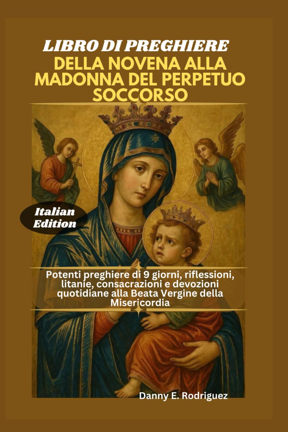 LIBRO DI PREGHIERE DELLA NOVENA ALLA MADONNA DEL PERPETUO SOCCORSO: Potenti preghiere di 9 giorni, riflessioni, litanie, consacrazioni e devozioni quotidiane alla Beata Vergine della Misericordia