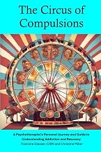 The Circus of Compulsions: A Psychotherapist's Personal Journey and Guide to Understanding Addiction, Compulsions, and Recovery
