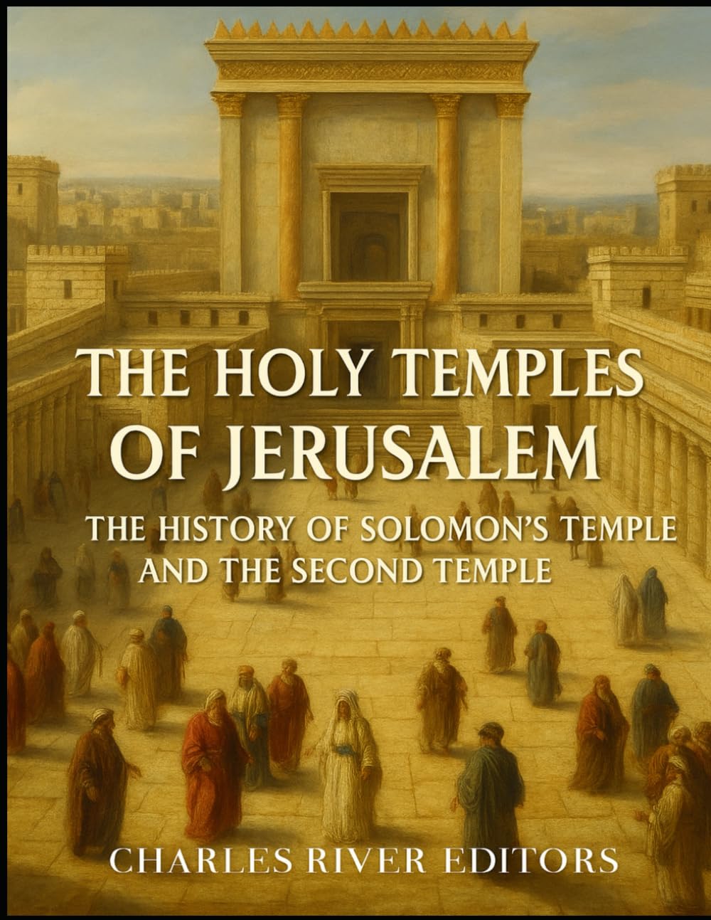 The Holy Temples of Jerusalem: The History of Solomon’s Temple and the Second Temple