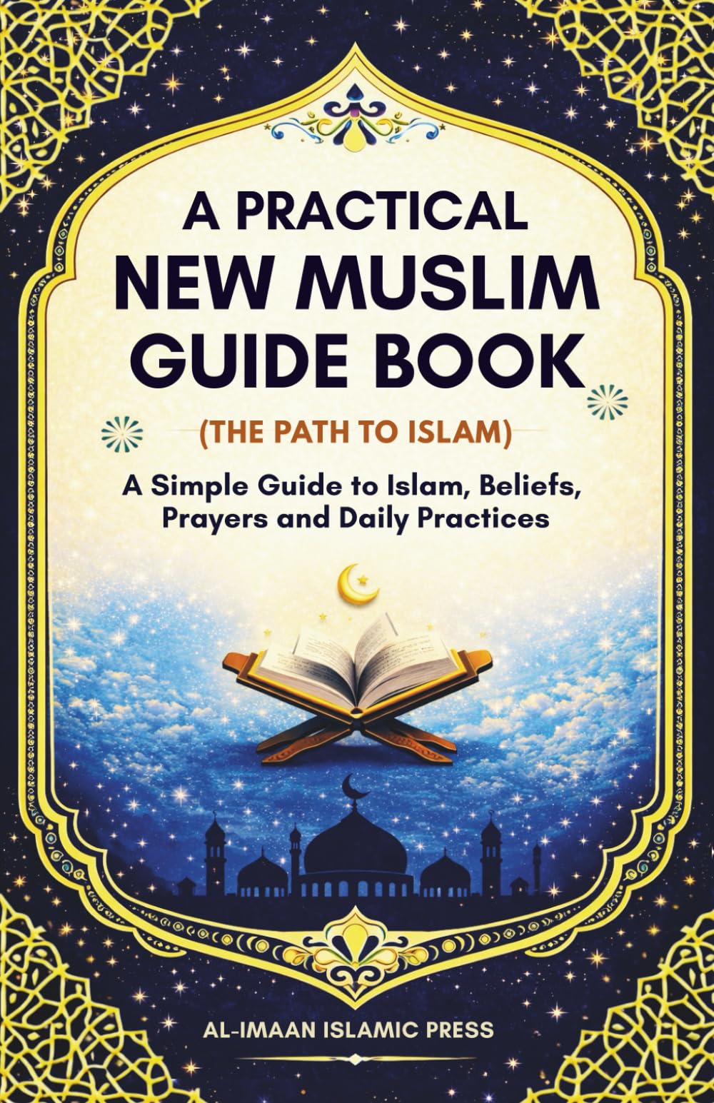 A Practical New Muslim Guide Book (The Path to Islam): A Simple Guide to Islam, Beliefs, Prayers, and Daily Practices for New Muslims & Reverts