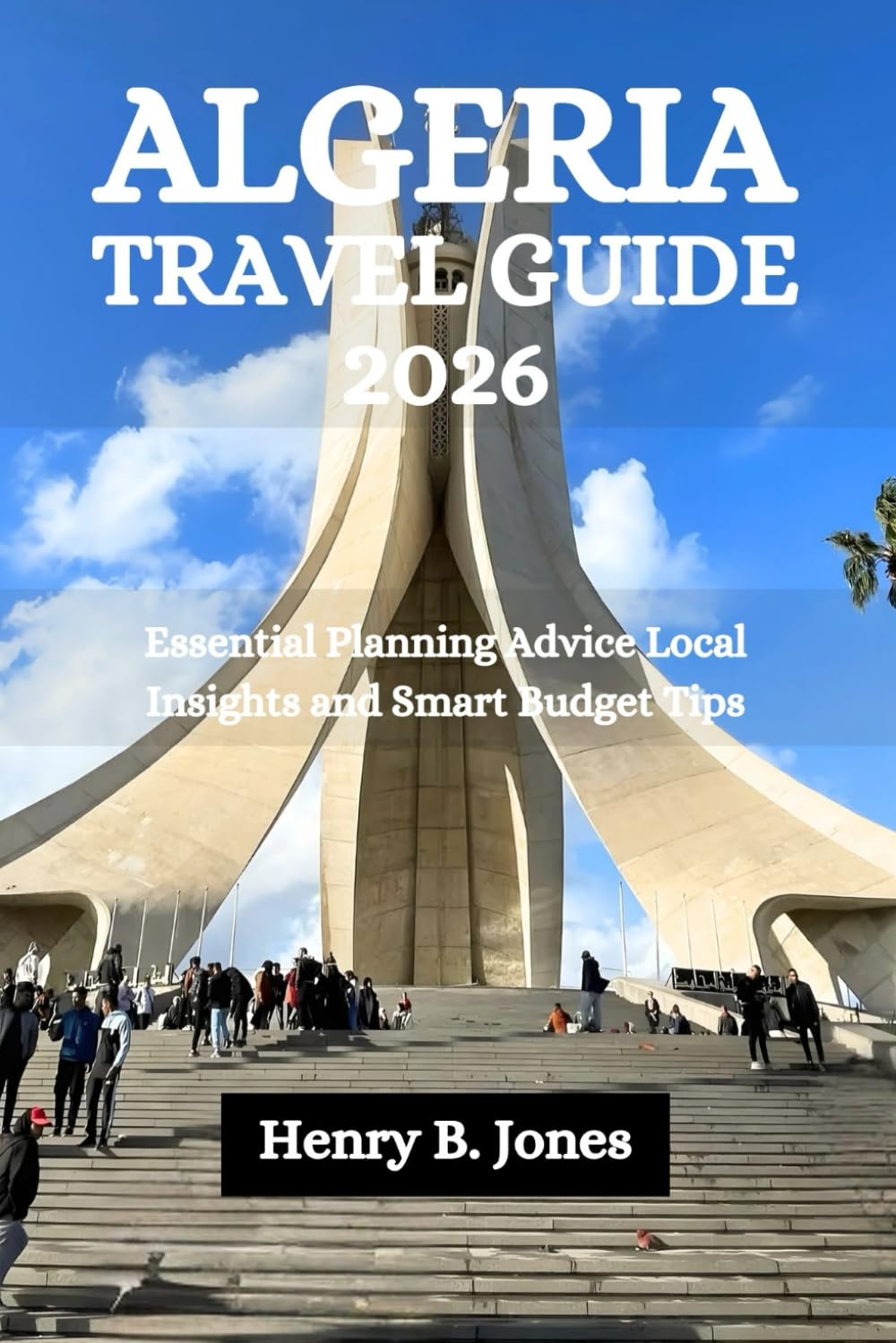ALGERIA TRAVEL GUIDE 2026: Essential Planning Advice Local Insights and Smart Budget Tips
