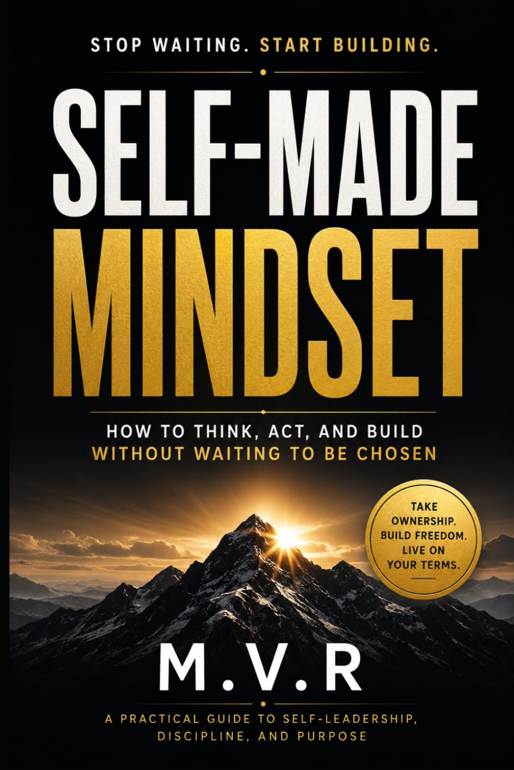 Self-Made Mindset: How to Think, Act, and Build Without Waiting to Be Chosen