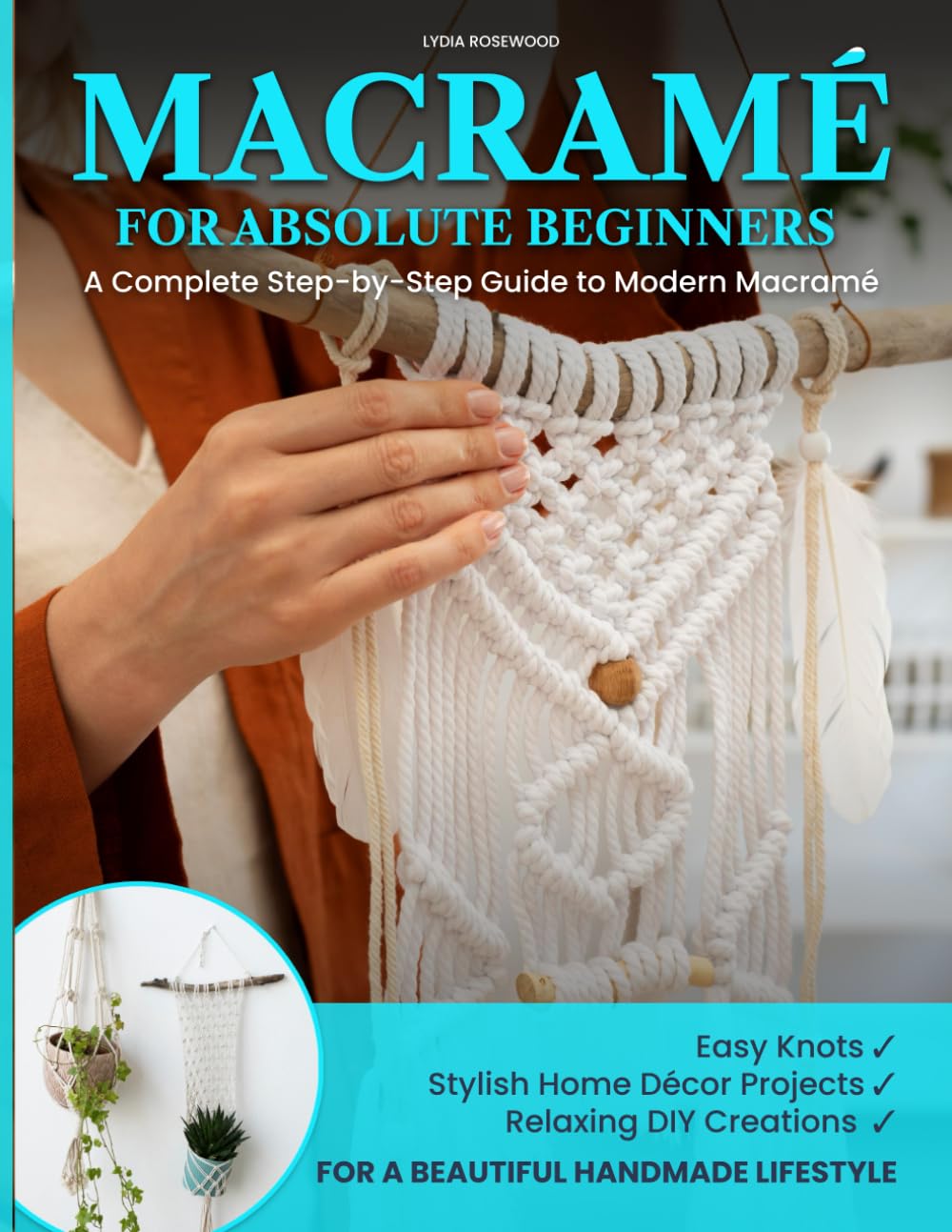 MACRAMÉ FOR ABSOLUTE BEGINNERS: A Complete Step-by-Step Guide to Modern Macramé | Easy Knots, Stylish Home Décor Projects, and Relaxing DIY Creations ... about macramé patterns and macramè kit)