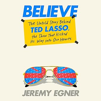 Believe: The Untold Story Behind Ted Lasso, the Show That Kicked Its Way into Our Hearts