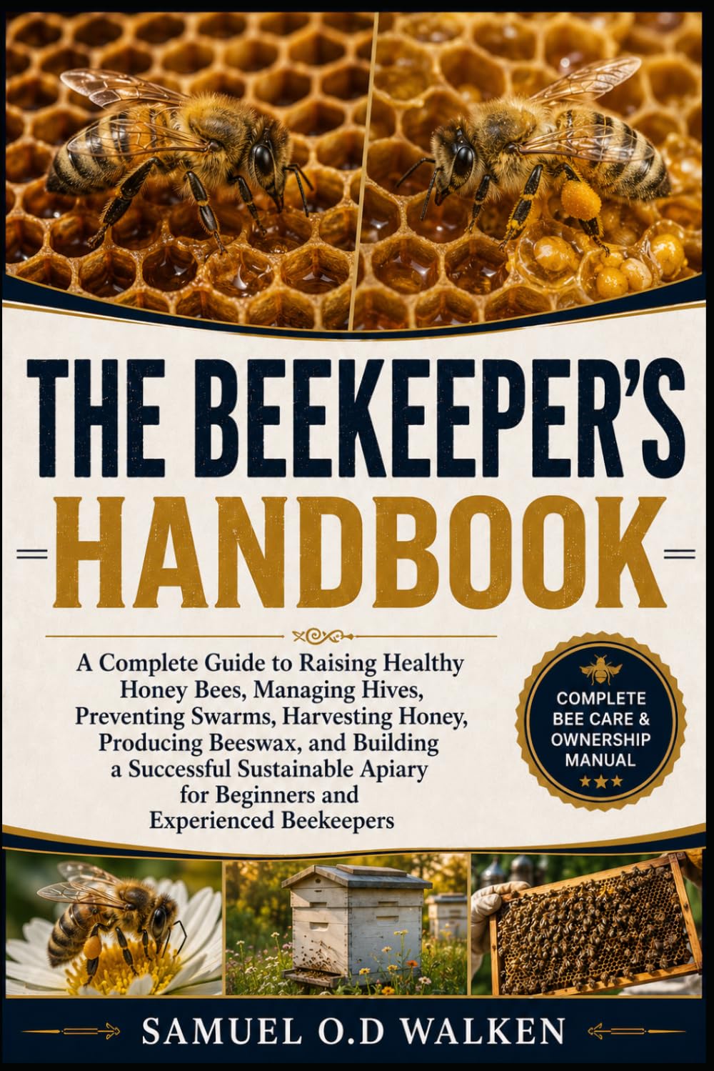 THE BEEKEEPER'S HANDBOOK: A Complete Guide to Raising Healthy Honey Bees, Managing Hives, Preventing Swarms, Harvesting Honey, Producing Beeswax, and ... for Beginners and Experienced Beekeepers
