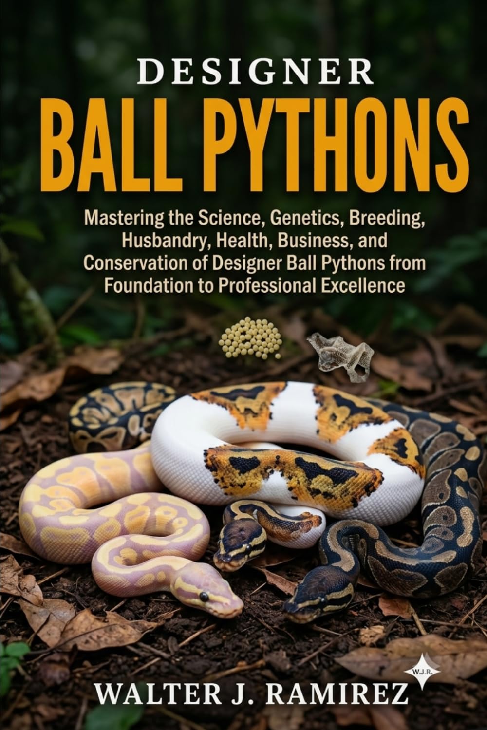 DESIGNER BALL PYTHONS: Mastering the Science, Genetics, Breeding, Husbandry, Health, Business, and Conservation of Designer Ball Pythons from Foundation to Professional Excellence