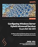 Configuring Windows Server Hybrid Advanced Services Exam Ref AZ-801: Configure advanced Windows Server services for on-premises, hybrid, and cloud environments