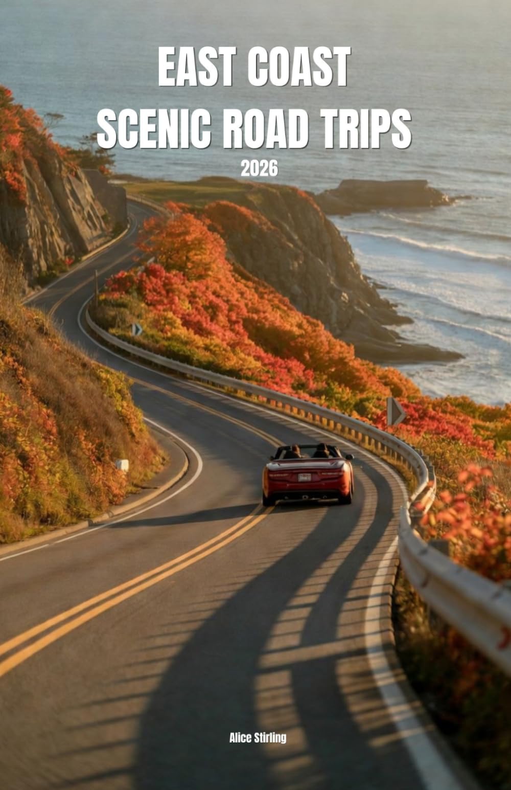 East Coast Scenic Road Trips 2026: Maine to Florida Keys Mile by Mile Driving Companion with Scenic Byways, National Parks, Coastal Routes and Insider Stops from Acadia to the Overseas Highway