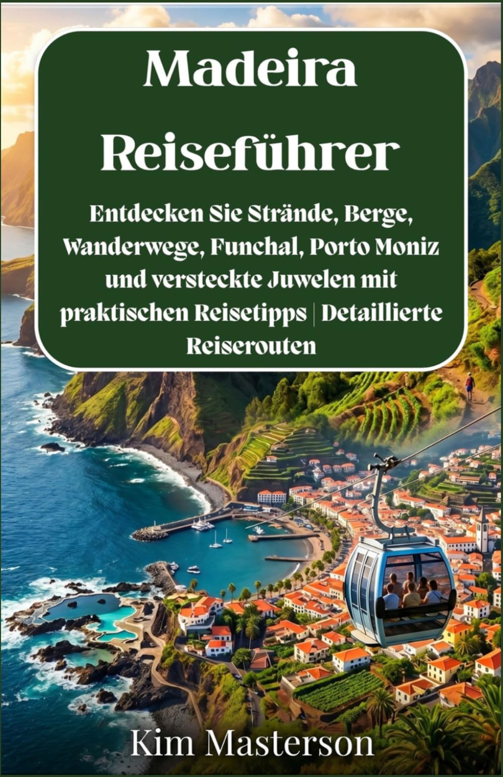 Madeira-Reiseführer: Entdecken Sie Strände, Berge, Wanderwege, Funchal, Porto Moniz und versteckte Juwelen mit praktischen Reisetipps | Detaillierte Reiserouten
