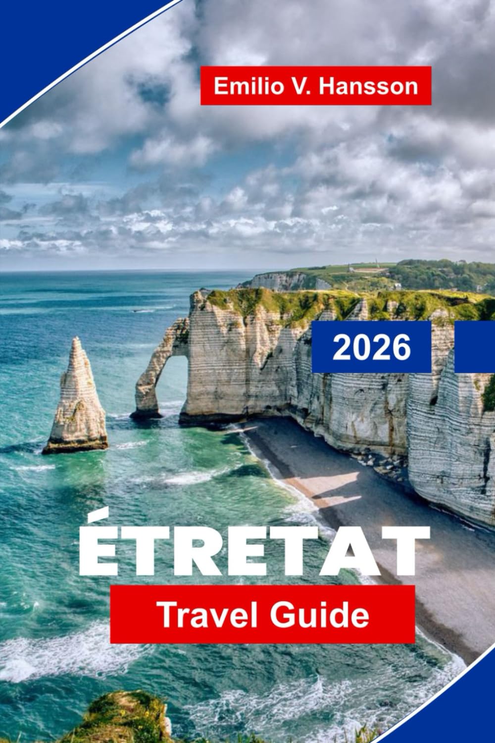 Etretat Travel Guide 2026: Explore Dramatic Cliffs, Coastal Walks, Scenic Viewpoints, Local Cuisine, and Practical Tips for Your Normandy Getaway
