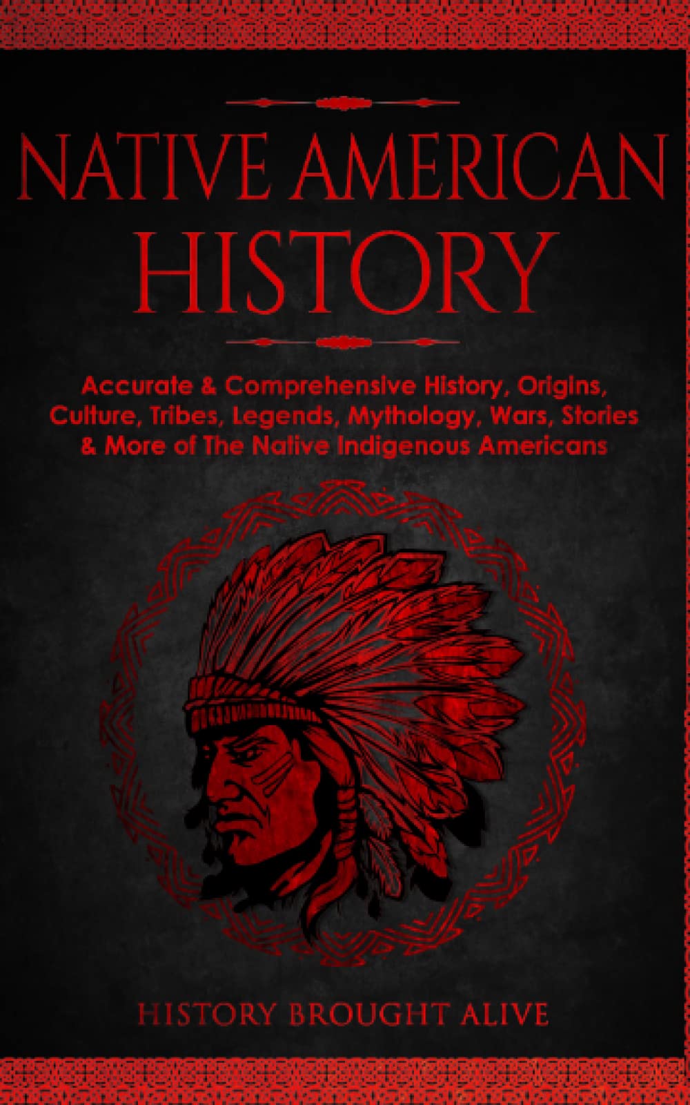 History Brought AliveNative American History: Accurate & Comprehensive History, Origins, Culture, Tribes, Legends, Mythology, Wars, Stories & More of The Native Indigenous Americans