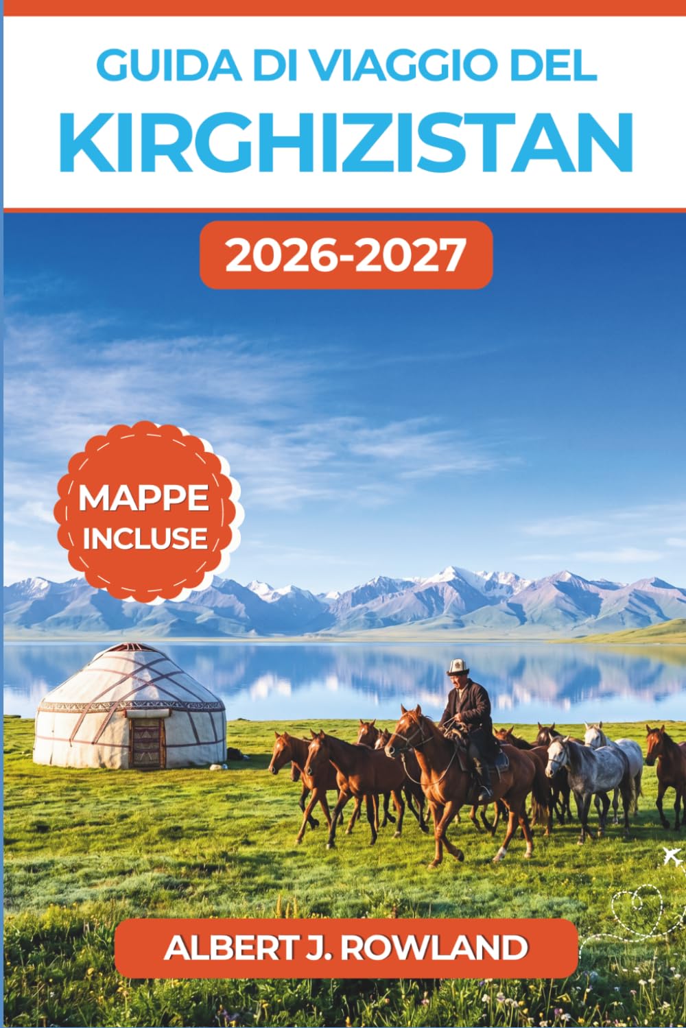 Guida di viaggio del Kirghizistan 2026-2027 (A COLORI): Trekking nel Tian Shan, soggiorni in yurta e cultura nomade da Bishkek a Issyk-Kul, con mappe dettagliate