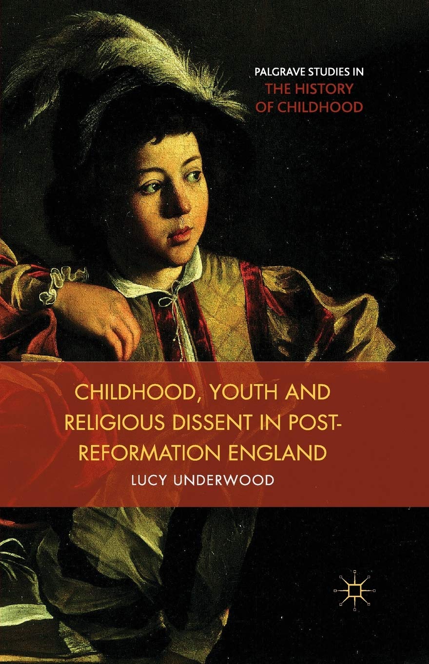 Childhood, Youth, and Religious Dissent in Post-Reformation England (Palgrave Studies in the History of Childhood)