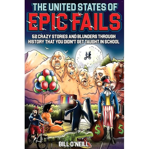 The United States of Epic Fails: 52 Crazy Stories And Blunders Through History That You Didn't Get Taught In School