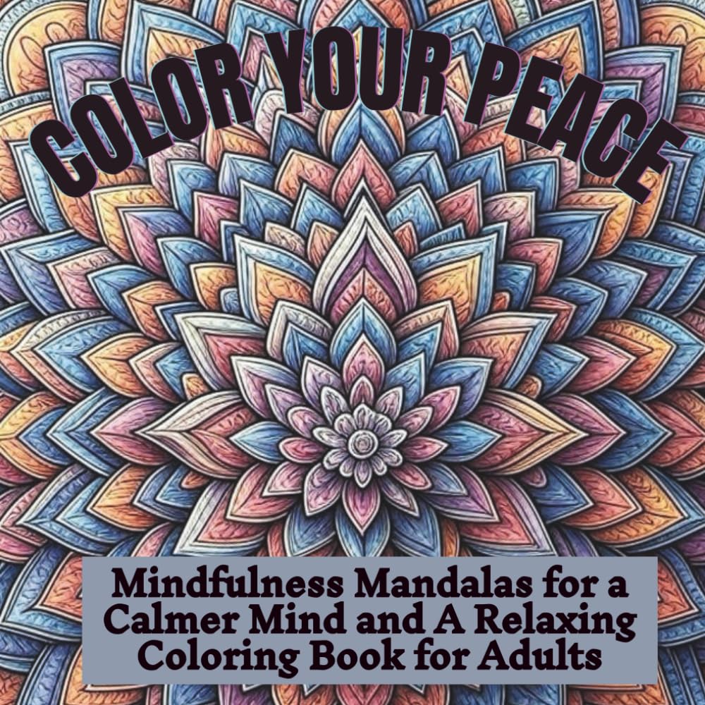 COLOR YOUR PEACE: Mindfulness Mandalas for a Calmer Mind and A Relaxing Coloring Book for Adults