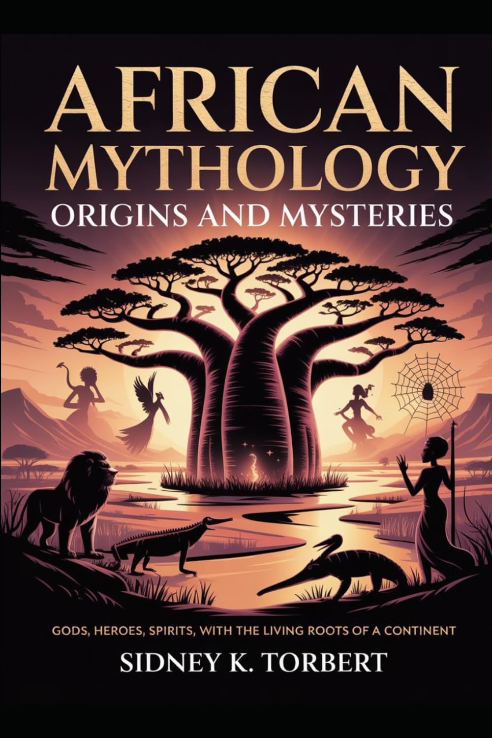 African Mythology: Origins and Mysteries: Gods, Heroes, Spirits, with the Living Roots of a Continent (World Mythologies)