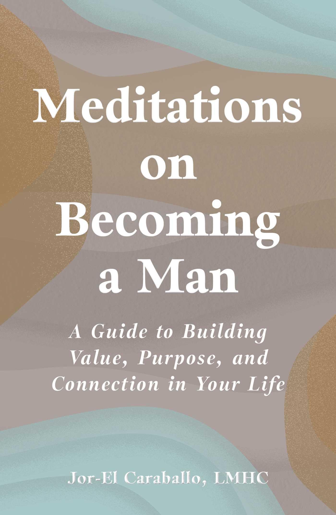 Meditations on Becoming a Man: A Guide to Building Value, Purpose, and Connection in Your Life