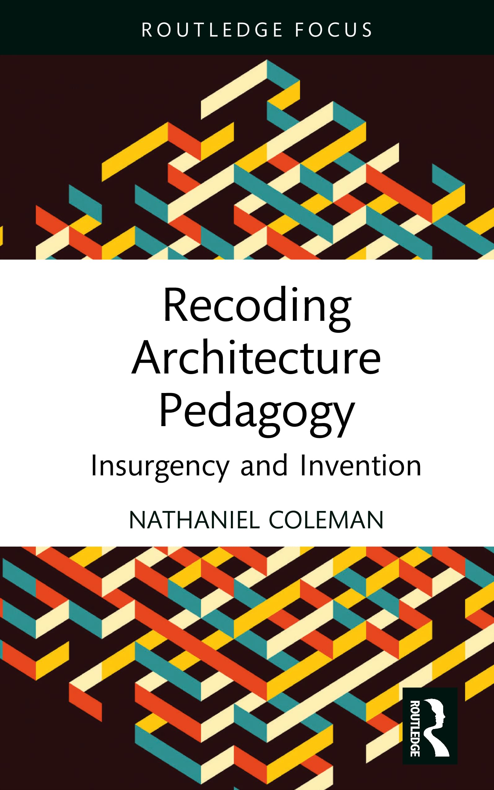 Recoding Architecture Pedagogy: Insurgency and Invention (Routledge Focus on Design Pedagogy)
