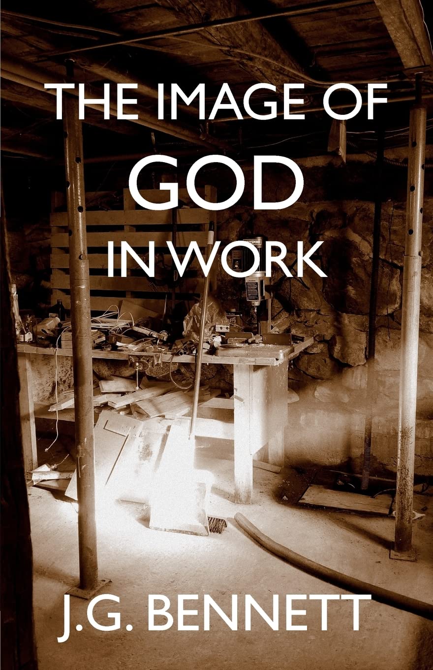 The Image of God in Work: Lectures at Sherborne House 1973-4: Volume 33 (The Collected Works of J.G. Bennett)