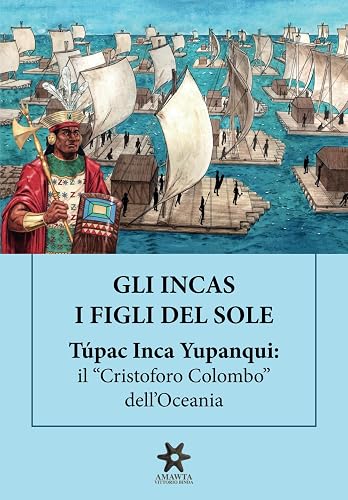 GLI INCAS. I FIGLI DEL SOLE. Túpac Inca Yupanqui: il “Cristoforo Colombo” dell’Oceania
