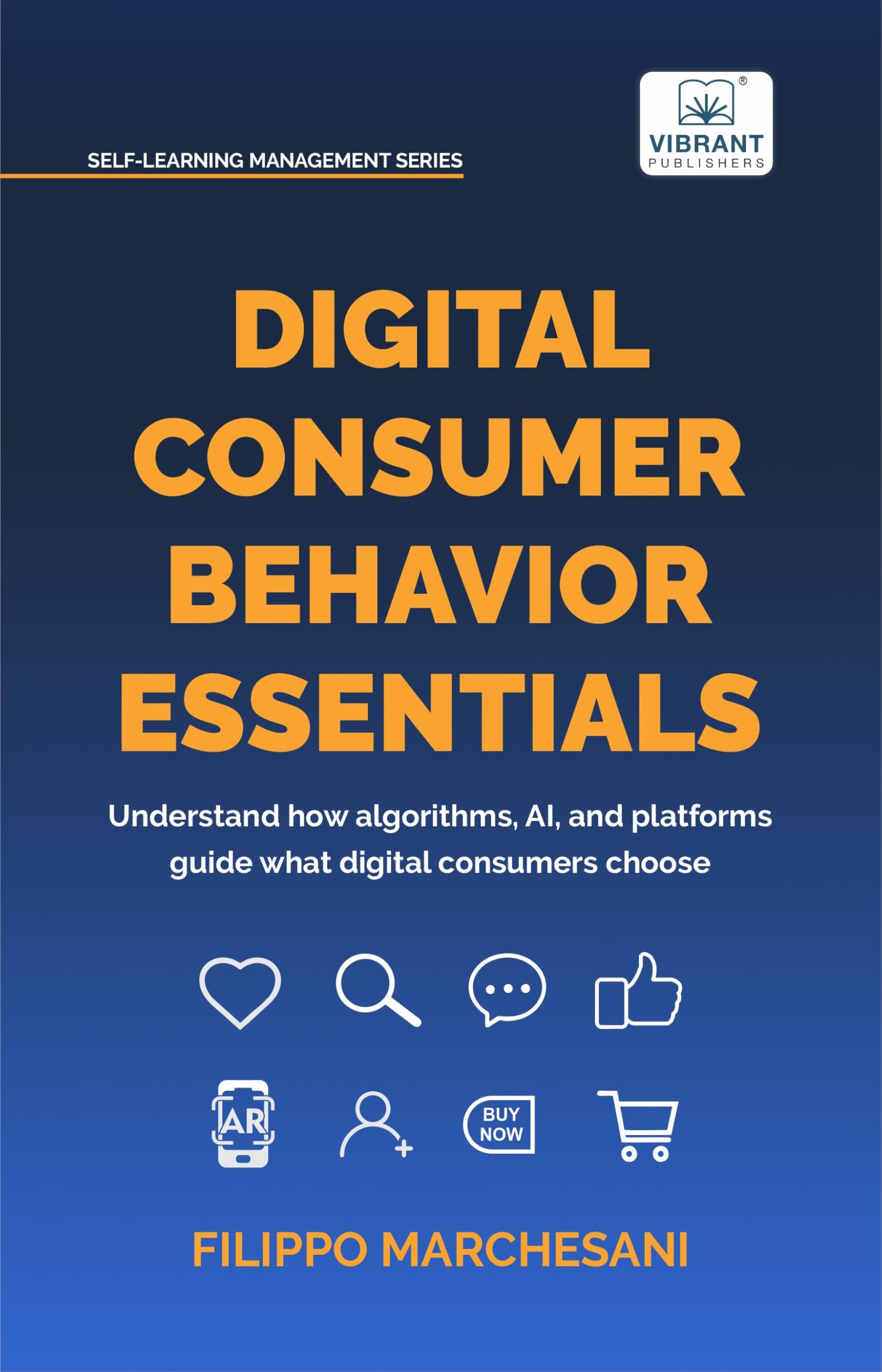 Digital Consumer Behavior Essentials: Understanding Online Decision-Making, AI Influence & Algorithmic Marketing in the Age of E-Commerce (Self-Learning Management Series)