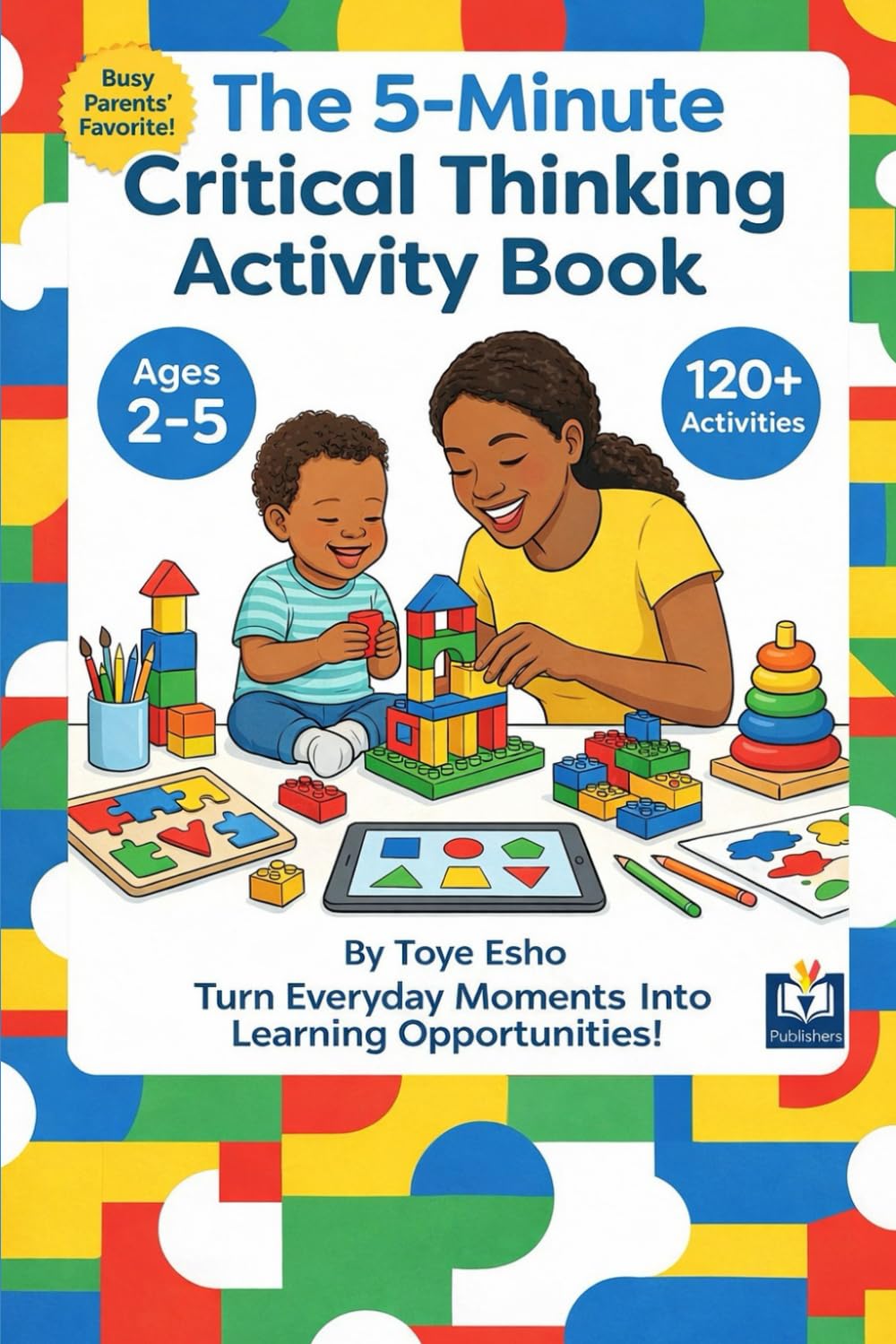 The 5-Minute Critical Thinking Activity Book for Toddlers & Preschoolers: 120+ Quick Games That Build Problem-Solving Skills in Kids Ages 2-5 (No Prep