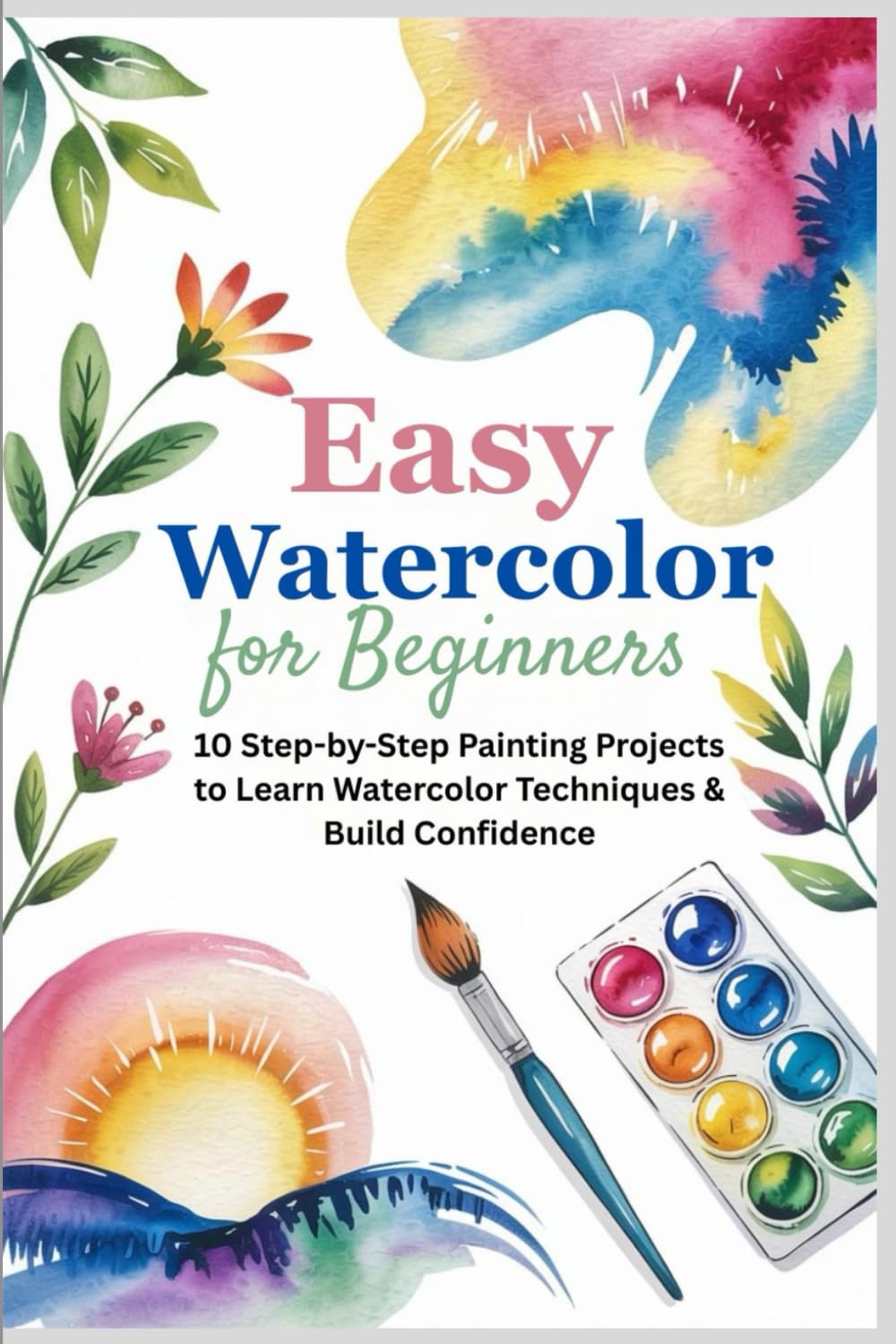 Easy Watercolor for Beginners: 10 Step-by-Step Painting Projects to Learn Watercolor Techniques & Build Confidence
