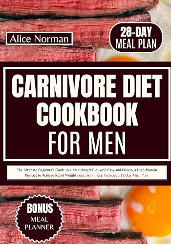 Carnivore Diet Cookbook for Men: The Ultimate Beginner's Guide to a Meat-based Diet with Easy and Delicious High-Protein Recipes to Achieve Rapid ... 28 Day Meal Plan (CARNIVORE EATING MADE EASY)