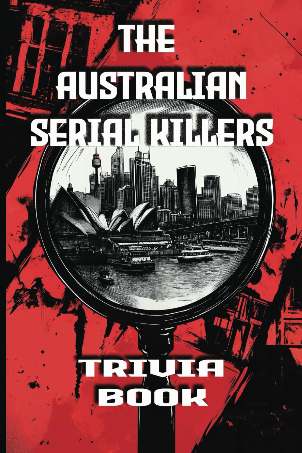 The Australian Serial Killers Trivia Book: Explore the Dark Minds, Unsolved Mysteries, and Gripping True Crime Stories Behind Australia’s Most Notorious Killers
