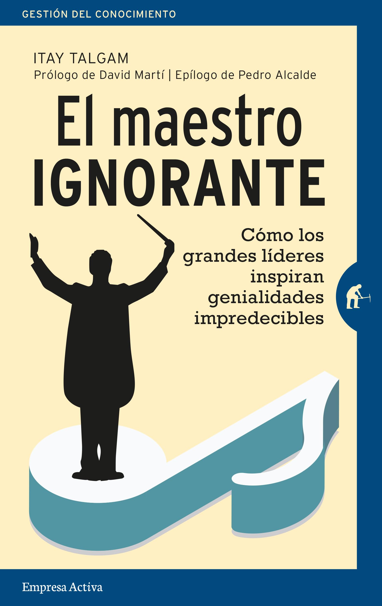 Maestro Ignorante, El: Cómo los grandes líderes inspiran genialidades impredecibles (Gestión del conocimiento)