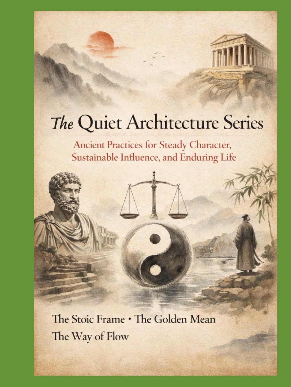 The Quiet Architecture Series: Ancient Practices for Steady Character, Sustainable Influence, and Enduring Life (The Living Wisdom Series Ancient Cultures. Practical Rituals. Modern Repair.)