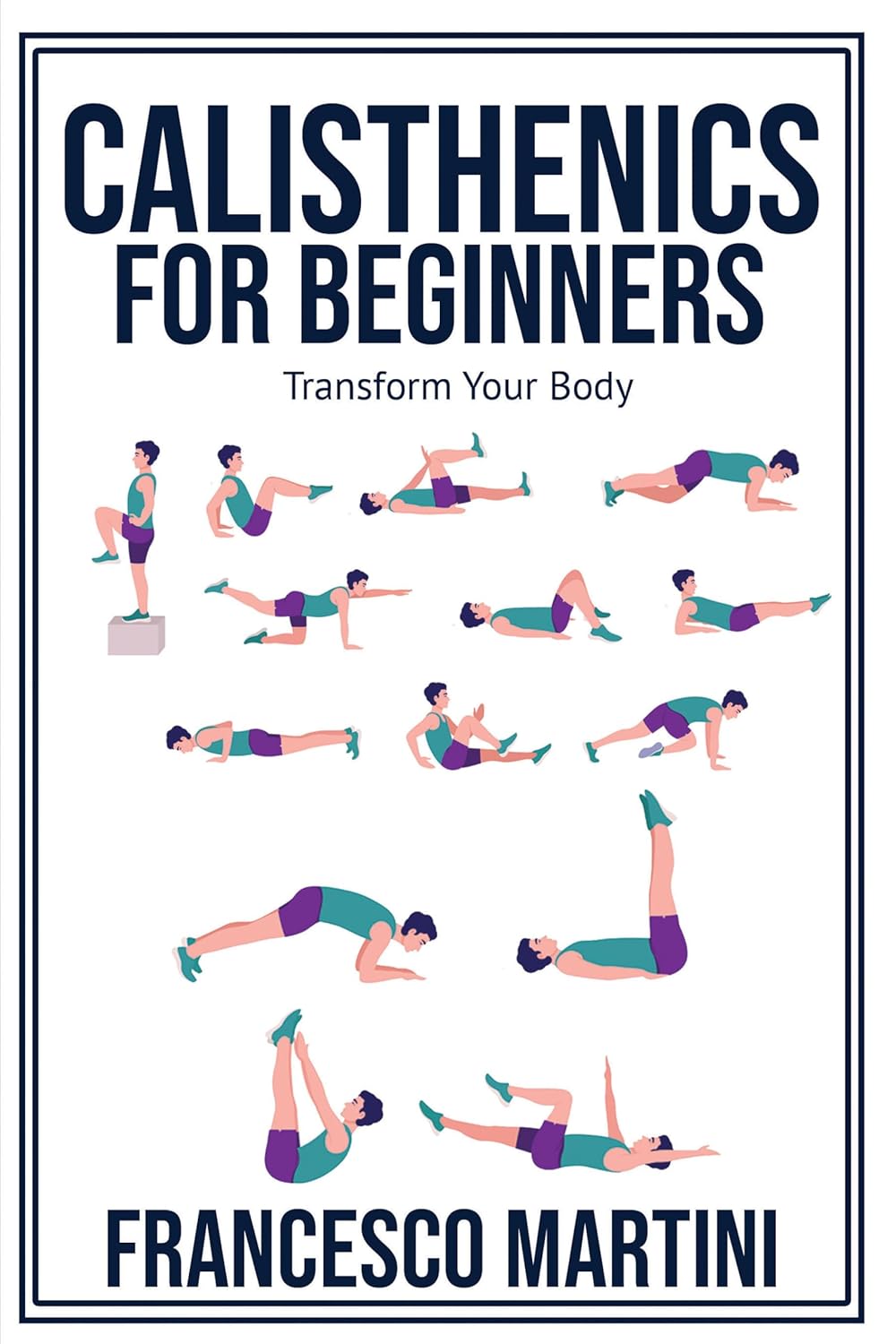 Calisthenics for Beginners: Transform Your Body: Learn to perform simple free-body exercises at home, gain muscle mass and lose weight easily!